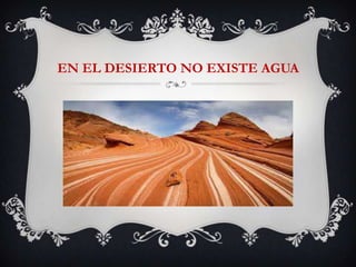 EN EL DESIERTO NO EXISTE AGUA
 