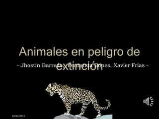 Animales en peligro de
extinción
04/12/2015
- Jhostin Barredo, Fernanda Bones, Xavier Frias -
 