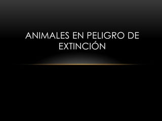 ANIMALES EN PELIGRO DE
      EXTINCIÓN
 