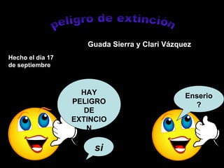 peligro de extinción Hecho el día 17 de septiembre Guada Sierra y Clari Vázquez HAY PELIGRO DE EXTINCION Enserio? si 