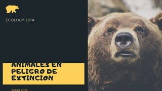 ANIMALES EN
PELIGRO DE
EXTINCION
Bolivia 2019
ECOLOGY 201A
 