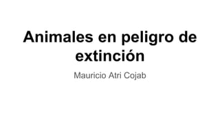 Animales en peligro de
extinción
Mauricio Atri Cojab
 