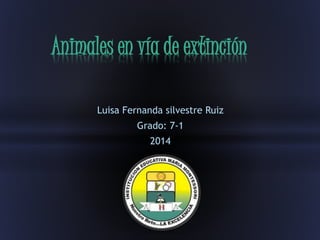 Luisa Fernanda silvestre Ruiz
Grado: 7-1
2014
Animales en vía de extinción
 