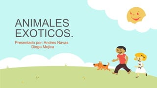 ANIMALES
EXOTICOS.
Presentado por: Andres Navas
Diego Mojica
 