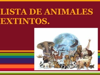 LISTA DE ANIMALES
EXTINTOS.
 