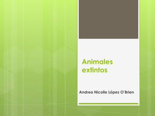Animales
extintos
Andrea Nicolle López O’Brien

 