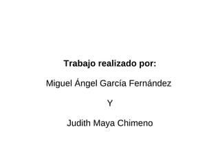 Trabajo realizado por: Miguel Ángel García Fernández  Y Judith Maya Chimeno 
