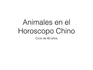 Animales en el
Horoscopo Chino
Ciclo de 60 años
 