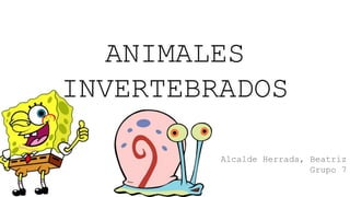 ANIMALES
INVERTEBRADOS
Alcalde Herrada, Beatriz
Grupo 7
 