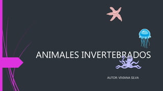ANIMALES INVERTEBRADOS
AUTOR: VIVIANA SILVA
 
