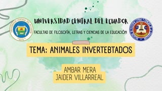 TEMA: ANIMALES INVERTEBTADOS
UNIVERSIDAD CENTRAL DEL ECUADOR
FACULTAD DE FILOSOFÍA, LETRAS Y CIENCIAS DE LA EDUCACIÓN
AMBAR MERA
JAIDER VILLARREAL
 