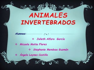 ANIMALES
INVERTEBRADOS
Alumnos:
 Julieth Alfaro García
 Micaela Motta Flores
 Stephanie Mendoza Guzmán
 Ángelo Laynes Castillo
 