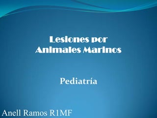 Lesiones por
       Animales Marinos


             Pediatría


Anell Ramos R1MF
 