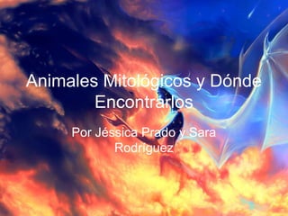 Animales Mitológicos y Dónde
Encontrarlos
Por Jéssica Prado y Sara
Rodríguez
 