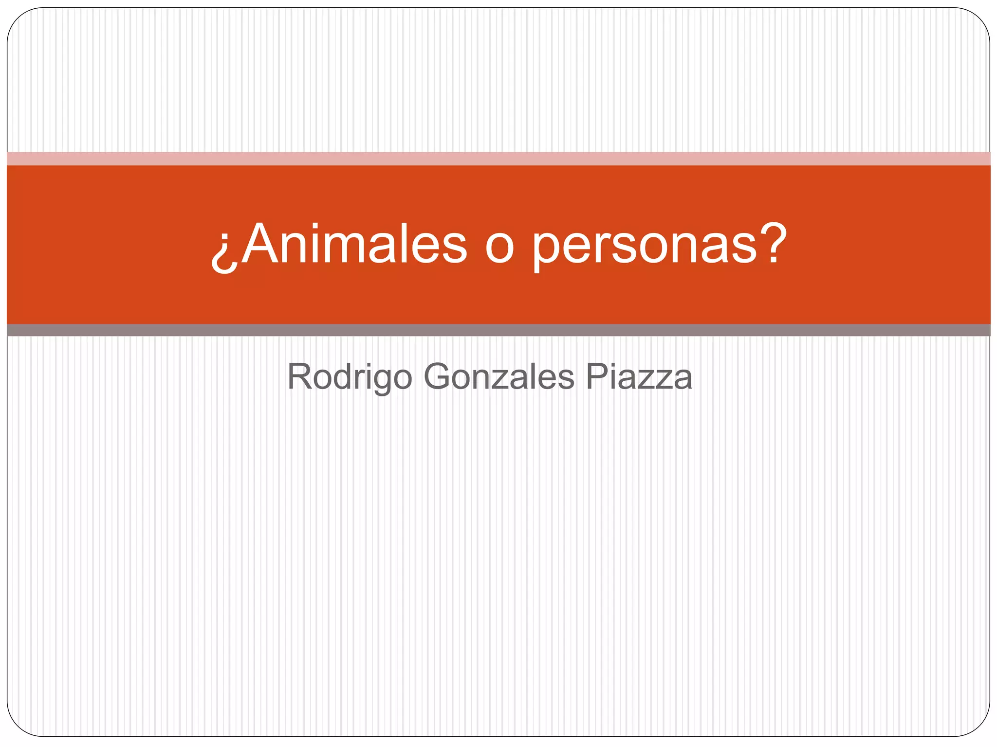 Rodrigo Gonzales Piazza
¿Animales o personas?