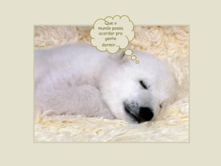 Que o mundo possa acordar pra gente dormir ... 