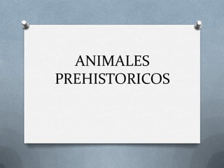 ANIMALES
PREHISTORICOS

 