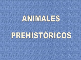 ANIMALES  PREHISTÓRICOS 