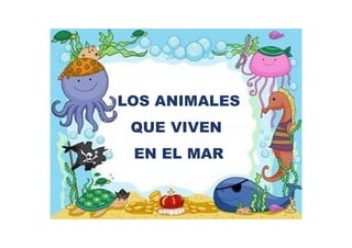 LOS ANIMALES
QUE VIVEN
EN EL MAR
 