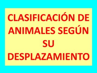 CLASIFICACIÓN DE
ANIMALES SEGÚN
SU
DESPLAZAMIENTO
 