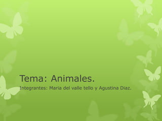 Tema: Animales.
Integrantes: Maria del valle tello y Agustina Diaz.
 