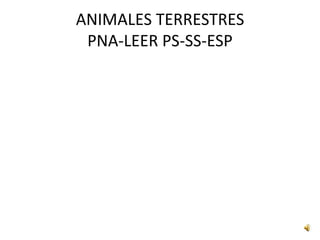 ANIMALES TERRESTRES
PNA-LEER PS-SS-ESP
 
