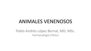 ANIMALES VENENOSOS
Pablo Andrés López Bernal, MD. MSc.
Farmacología Clínica
 