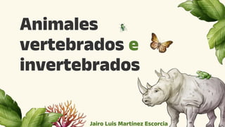 Animales
vertebrados e
invertebrados
Jairo Luis Martínez Escorcia
 