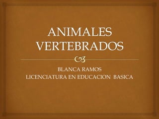 BLANCA RAMOS
LICENCIATURA EN EDUCACION BASICA
 