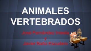 ANIMALES
VERTEBRADOS
José Fernández Iniesta
y
Javier Baño Escudero
 