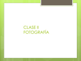 CLASE II
FOTOGRAFÍA
 