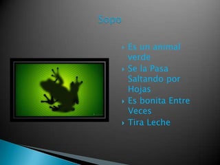  Es un animal
verde
Se la Pasa
Saltando por
Hojas
Es bonita Entre
Veces
Tira Leche
