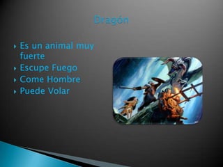  Es un animal muy
fuerte
Escupe Fuego
Come Hombre
Puede Volar