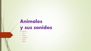 Animales 
y sus sonidos 
LES HABLARE: 
• LEON 
• MONOS 
• ELEFANTES 
• VACAS 
• PERRO 
 