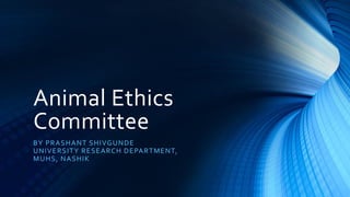 Animal Ethics
Committee
BY PRASHANT SHIVGUNDE
UNIVERSITY RESEARCH DEPARTMENT,
MUHS, NASHIK
 