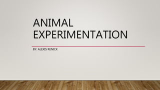 ANIMAL
EXPERIMENTATION
BY: ALEXIS RENICK
 