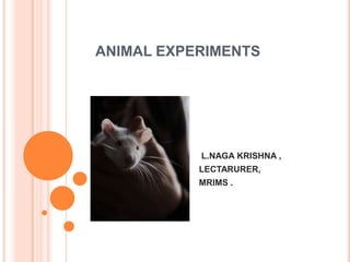 ANIMAL EXPERIMENTS
L.NAGA KRISHNA ,
LECTARURER,
MRIMS .
 
