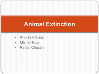 Animal Extinction

•   Andrés Intriago
•   Mishell Ruiz
•   Rafael Chacán
 
