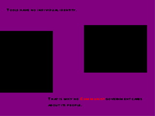 Tools have no ind ivid ual id entity.




                                                                   QuickTimeª and a
                                                        TIFF (Uncompressed) decompressor
                                                           are needed to see this picture.

           QuickTimeª and a
TIFF (Uncompressed) decompressor
   are needed to see this picture.




                                     That is why no C om m unist governm ent cares
                                     about its people.
 