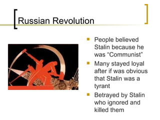 Russian Revolution People believed Stalin because he was “Communist” Many stayed loyal after if was obvious that Stalin was a tyrant Betrayed by Stalin who ignored and killed them 