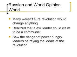 Russian and World Opinion World Many weren’t sure revolution would change anything Realized that a evil leader could claim to be a communist Saw the danger of power hungry leaders betraying the ideals of the revolution 