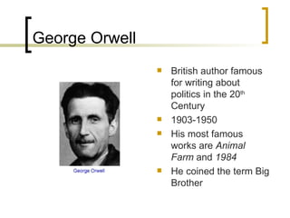 George Orwell British author famous for writing about politics in the 20 th  Century 1903-1950 His most famous works are  Animal Farm  and  1984 He coined the term Big Brother 