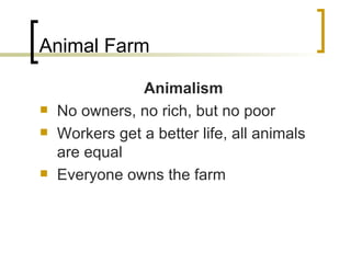 Animal Farm Animalism No owners, no rich, but no poor Workers get a better life, all animals are equal Everyone owns the farm 