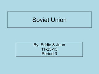 Soviet Union

By: Eddie & Juan
11-23-13
Period 3

 