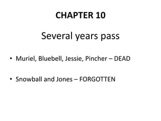 CHAPTER 10

Several years pass
• Muriel, Bluebell, Jessie, Pincher – DEAD
• Snowball and Jones – FORGOTTEN

 