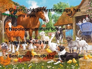 • Clover – old, past retiring age, has
rheumy eyes
• Napoleon – mature boar
• Squealer – very fat

• Benjamin – much the same

 