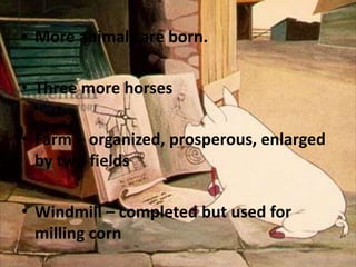 • More animals are born.
• Three more horses
• Farm – organized, prosperous, enlarged
by two fields

• Windmill – completed but used for
milling corn

 