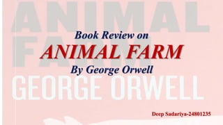 Book Review on
ANIMAL FARM
By George Orwell
Deep Sadariya-24801235
 