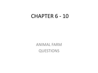 CHAPTER 6 - 10



 ANIMAL FARM
  QUESTIONS
 