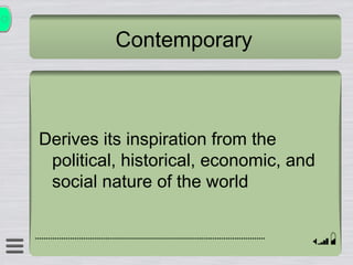 Contemporary Derives its inspiration from the political, historical, economic, and social nature of the world 